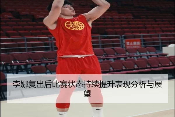 李娜复出后比赛状态持续提升表现分析与展望