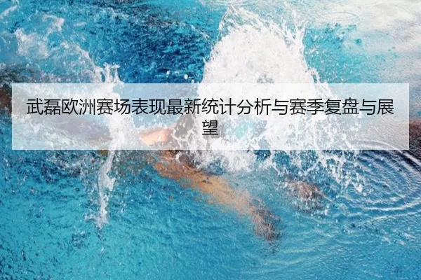 武磊欧洲赛场表现最新统计分析与赛季复盘与展望